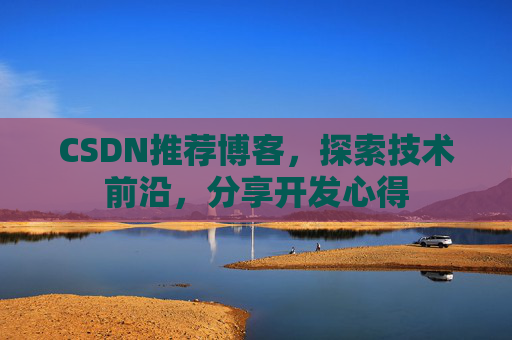 CSDN推荐博客，探索技术前沿，分享开发心得